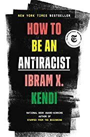 How to Be An Antiracist by Ibram X. Kendi; 2019. Hardcover.