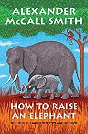 How to Raise an Elephant (No. 1 Ladies' Detective Agency #21) by Alexander McCall Smith; 2020. Hardcover.