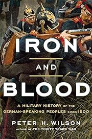 Iron and Blood: A Military History of the German-Speaking Peoples Since 1500 by Peter H. Wilson; 2023. Hardcover.
