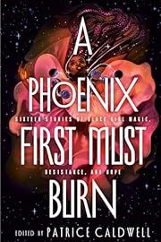 Phoenix First Must Burn: Sixteen Stories of Black Girl Magic, Resistance, and Hope by Patrice Caldwell; 2020. Hardcover (YA)