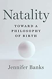 Natality: Toward a Philosophy of Birth by Jennifer Banks; 2023. Hardcover.