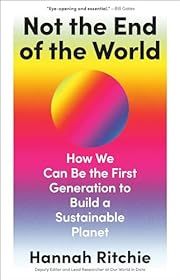 Not the End of the World: How We Can Be the First Generation to Build a Sustainable Planet by Hannah Ritchie; 2024. Hardcover.
