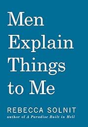 Men Explain Things to Me by Rebecca Solnit; 2014. Softcover.