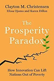 Prosperity Paradox: How Innovation Can Lift Nations Out of Poverty, The by Clayton M Christensen, Efosa Ojomo, Karen Dillon; 2019. Hardcover.