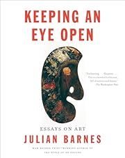 Keeping an Eye Open: Essays on Art by Julian Barnes; 2017. Softcover.