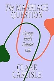 Marriage Question, The: George Eliot’s Double Life by Clare Carlisle; 2023. Hardcover.