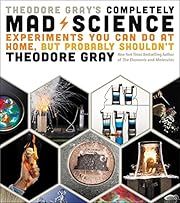 Theodore Gray's Completely Mad Science: Experiments You Can Do at Home but Probably Shouldn't: The Complete and Updated Edition by Theodore Gray; 2016. Hardcover.
