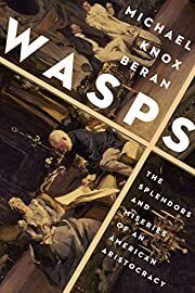 Wasps: The Splendors and Miseries of an American Aristocracy  by Michael Knox Beran; 2021. Hardcover.