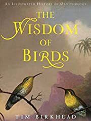 Wisdom of Birds, The: An Illustrated History of Ornithology by Tim Birkhead; 2008. Hardcover.