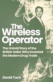 Wireless Operator, The: The Untold Story of the British Sailor Who Invented the Modern Drug Trade by David Tuch; 2025. Hardcover.