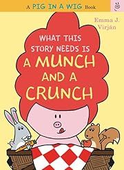 What This Story Needs Is a Munch and a Crunch (A Pig in a Wig Book) by Emma J. Virjan; 2016. Hardcover. (Ch-PIC)