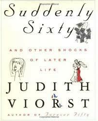 Suddenly Sixty And Other Shocks Of Later Life by Judith Viorst; 2000. Hardcover.