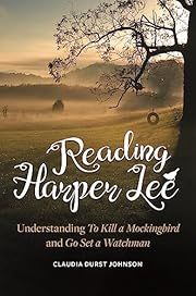 Reading Harper Lee: Understanding To Kill a Mockingbird and Go Set a Watchman by Claudia Durst Johnson; 2018. Hardcover.