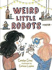 Weird Little Robots by Carolyn Crimi, Corinna Luyken (Illustrator); 2019. Hardcover. (Ch-FIC)