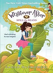 Whatever After: Spill the Beans  by Sarah Mlynowski; 2019. Hardcover (Ch-FIC)