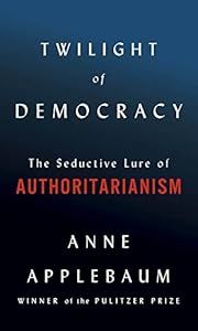 Twilight of Democracy: The Seductive Lure of Authoritarianism by Anne Applebaum; 2020. Hardcover.