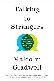 Talking to Strangers: What We Should Know About the People We Don't Know by Malcolm Gladwell; 2019. Hardcover.