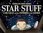 Star Stuff: Carl Sagan and the Mysteries of the Cosmos by Stephanie Roth Sisson; 2014. Hardcover. (Ch-NF)