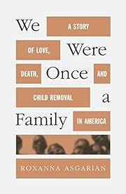 We Were Once a Family: A Story of Love, Death, and Child Removal in America by Roxanna Asgarian; 2023. Hardcover.
