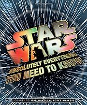 Star Wars: Absolutely Everything You Need to Know: Journey to Star Wars: The Force Awakens by Adam Bray, Cole Horton, Michael Kogge, Kerrie Dougherty; 2015. Hardcover (Ch-NF)