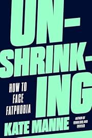 Unshrinking: How to Face Fatphobia by Kate Manne; 2024. Hardcover.