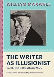 Writer As Illusionist, The: Uncollected &amp; Unpublished Work by William Maxwell, Alec Wilkinson (Editor); 2024. Hardcover.
