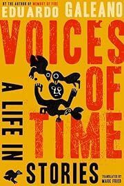Voices of Time: A Life in Stories by Eduardo Galeano; 2006. Hardcover.