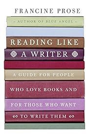 Reading Like a Writer: A Guide for People Who Love Books and for Those Who Want to Write Them by Francine Prose; 2006. Hardcover.