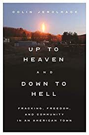 Up to Heaven and Down to Hell: Fracking Freedom, and Community in an American Town by Colin Jerolmack; 2021. Hardcover.