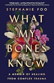 What My Bones Know: A Memoir of Healing from Complex Trauma by Stephanie Foo; 2022. Hardcover.