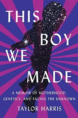 This Boy We Made: A Memoir of Motherhood, Genetics, and Facing the Unknown by Taylor Harris. 2022. Hardcover.