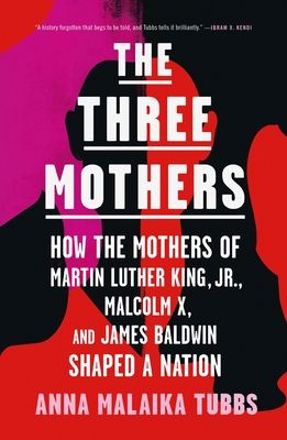 Three Mothers, The: How the Mothers of Martin Luther King, Jr., Malcolm X, and James Baldwin Shaped a Nation by Anna Malaika Tubbs; 2021. Softcover.