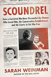 Scoundrel: How a Convicted Murderer Persuaded the Women Who Loved Him, the Conservative Establishment, and the Courts to Set Him Free by Sarah Weinman; 2022. Hardcover.