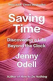 Saving Time: Discovering a Life Beyond the Clock by Jenny Odell; 2023. Hardcover.