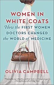 Women in White Coats: How the First Women Doctors Changed the World of Medicine by Olivia Campbell; 2022. Softcover.