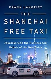 Shanghai Free Taxi, The: Journeys with the Hustlers and Rebels of the New China by Frank Langfitt; 2019. Hardcover.