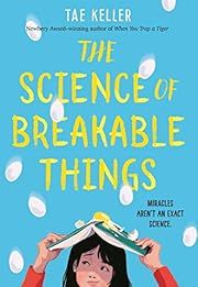 Science of Breakable Things, The by Tae Keller; 2018. Hardcover. (Ch-FIC)