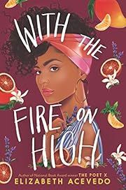 With the Fire on High by Elizabeth Acevedo; 2019. Hardcover. (YA)