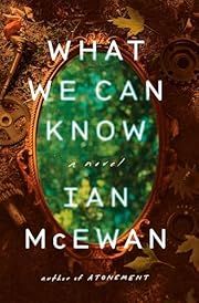 What We Can Know by Ian McEwan; 2025. Hardcover.