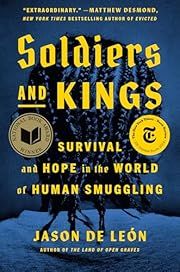 Soldiers and Kings: Survival and Hope in the World of Human Smuggling by Jason De León; 2024. Hardcover.