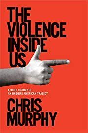 Violence Inside Us: A Brief History of an Ongoing American Tragedy by Chris Murphy; 2020. Hardcover.