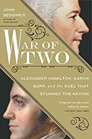 War of Two: Alexander Hamilton, Aaron Burr, and the Duel That Stunned the Nation by John Sedgwick; 2015. Hardcover