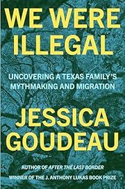 We Were Illegal: Uncoverying a Texas Family's Mythmaking and Migration by Jessica Goudeau; 2024. Hardcover.