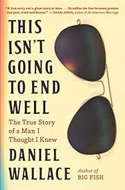 This Isn't Going to End Well: The True Story of a Man I Thought I Knew by Daniel Wallace; 2023. Softcover.