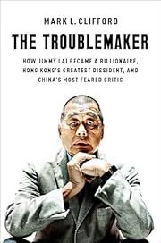 Troublemaker, The: How Jimmy Lai Became a Billionaire, Hong Kong's Greatest Dissident and China's Most Feared Critic by Mark L. Clifford; 2024. Hardcover.