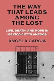 Way That Leads among the Lost, The: Life, Death, and Hope in Mexico City's Anexos by Angela Garcia; 2024. Hardcover.