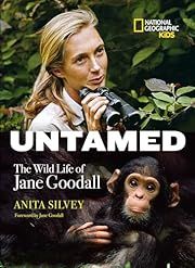 Untamed: The Wild Life of Jane Goodall by Anita Silvey; 2015. Hardcover. (CH-NF)