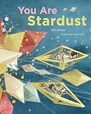 You Are Stardust by Elin Kelsey; 2012. Hardcover. (Ch-NF)