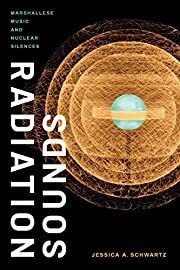 Radiation Sounds: Marshallese Music and Nuclear Silences by Jessica A. Schwartz; 2021. Softcover.