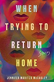 When Trying to Return Home: Stories by Jennifer Maritza McCauley; 2023. Hardcover